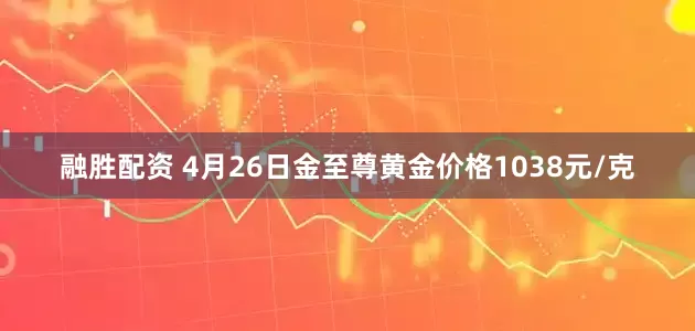 融胜配资 4月26日金至尊黄金价格1038元/克