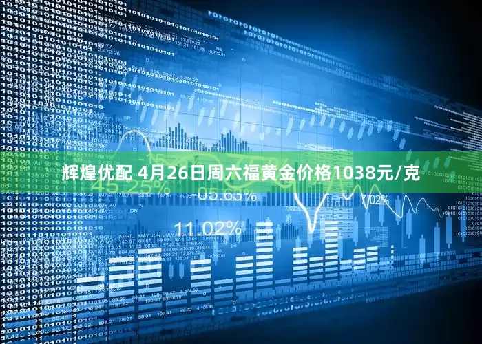 辉煌优配 4月26日周六福黄金价格1038元/克