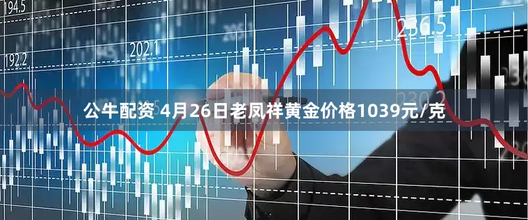 公牛配资 4月26日老凤祥黄金价格1039元/克