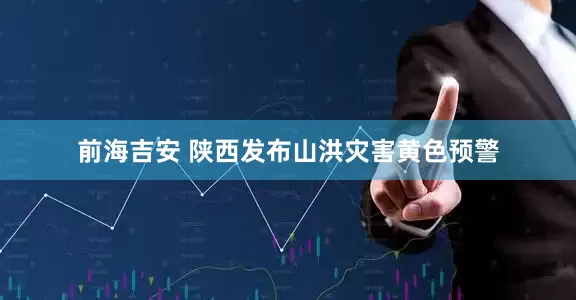 前海吉安 陕西发布山洪灾害黄色预警