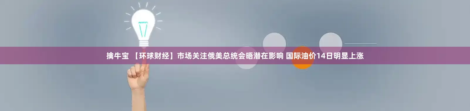 擒牛宝 【环球财经】市场关注俄美总统会晤潜在影响 国际油价14日明显上涨