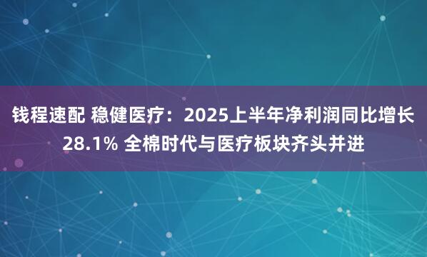 钱程速配 稳健医疗：2025上半年净利润同比增长28.1% 全棉时代与医疗板块齐头并进