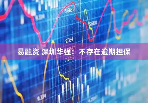 易融资 深圳华强：不存在逾期担保