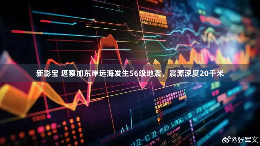 新影宝 堪察加东岸远海发生56级地震，震源深度20千米